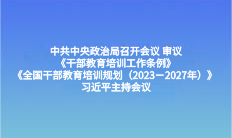 中共中央政治局召开会议 审议《干部教育培训工作条例》《全国干部教育培训规划（2023－2027年）》 习近平主持会议