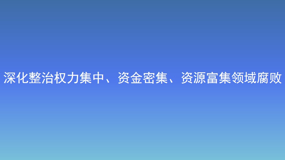 深化整治权力集中、资金密集、资源富集领域腐败