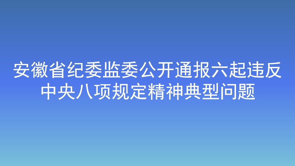 安徽省纪委监委公开通报六起违反中央八项规定精神典型问题