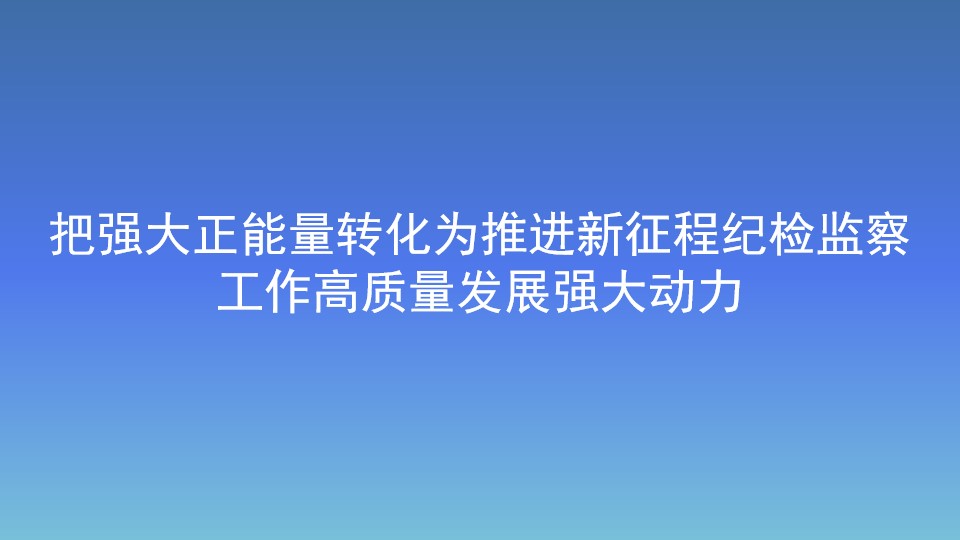 把强大正能量转化为推进新征程纪检监察工作高质量发展强大动力