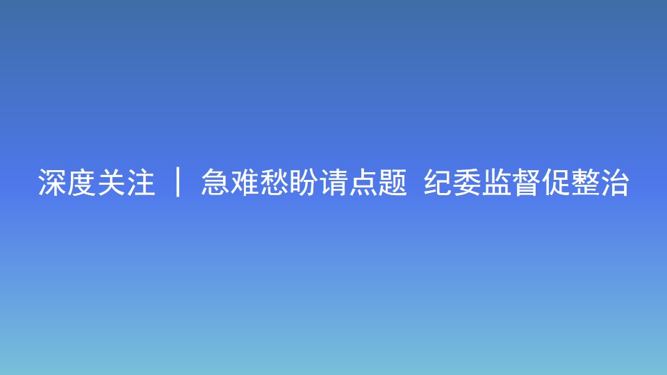 深度关注 | 急难愁盼请点题 纪委监督促整治