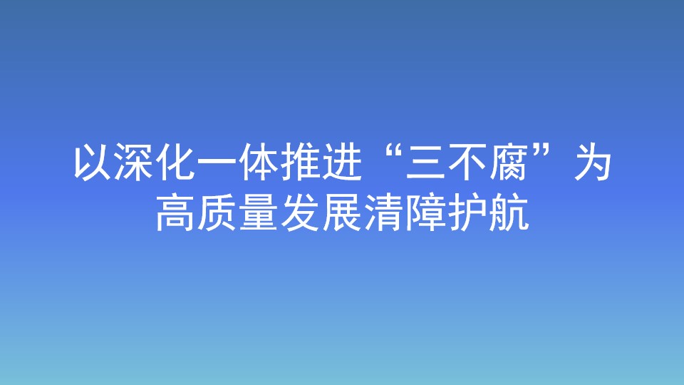 以深化一体推进“三不腐”为高质量发展清障护航